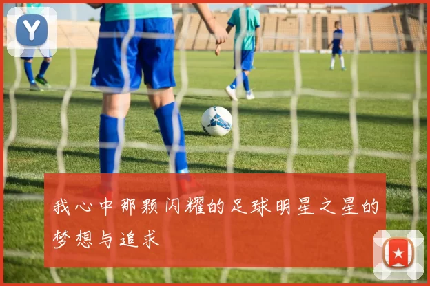 我心中那颗闪耀的足球明星之星的梦想与追求