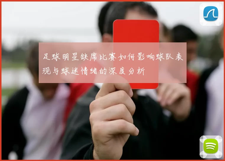 足球明星缺席比赛如何影响球队表现与球迷情绪的深度分析
