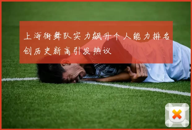 上海街舞队实力飙升个人能力排名创历史新高引发热议