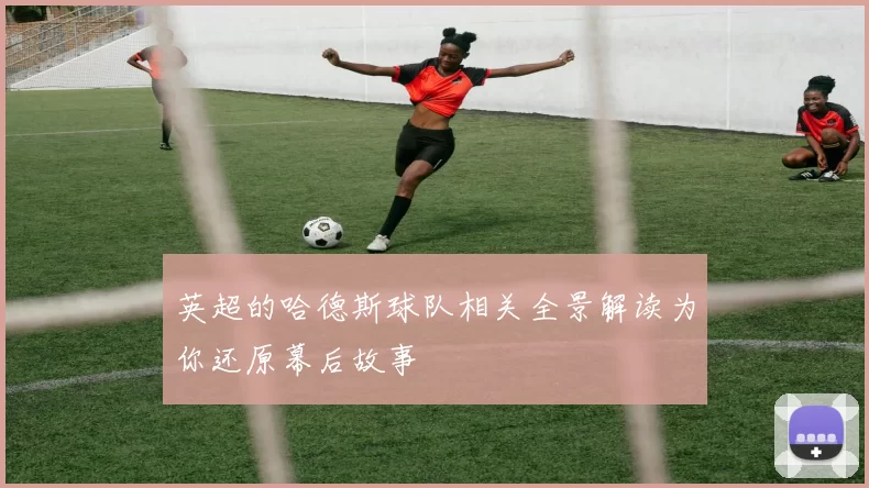 英超的哈德斯球队相关全景解读为你还原幕后故事