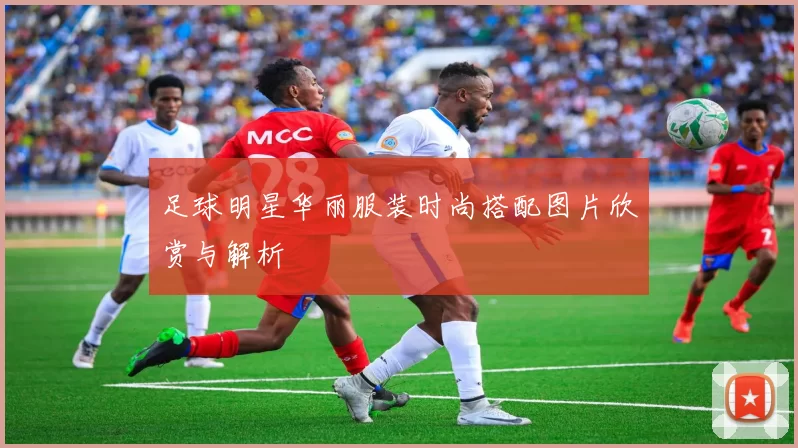 足球明星华丽服装时尚搭配图片欣赏与解析