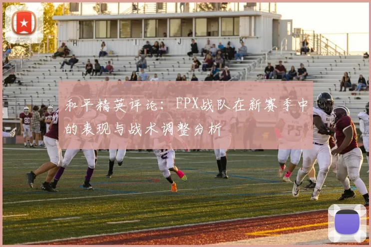 和平精英评论：FPX战队在新赛季中的表现与战术调整分析