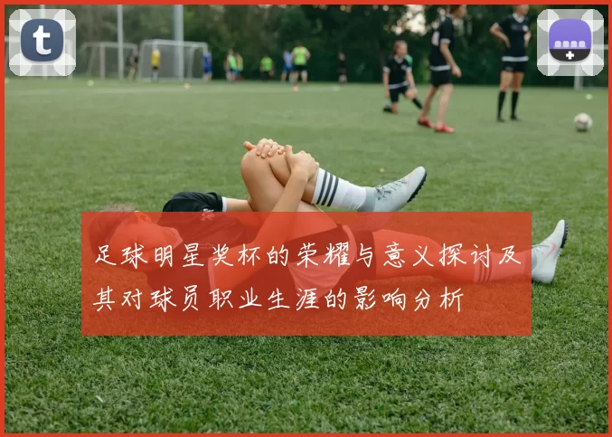 足球明星奖杯的荣耀与意义探讨及其对球员职业生涯的影响分析