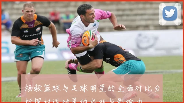 杨毅篮球与足球明星的全面对比分析探讨运动员的成就与影响力