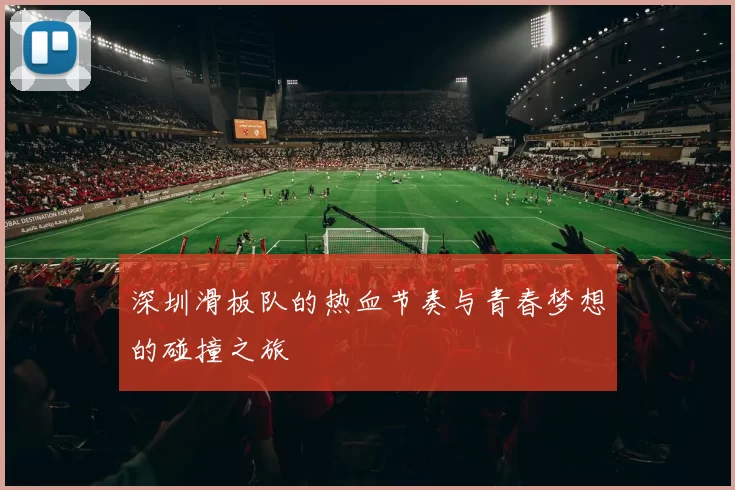 深圳滑板队的热血节奏与青春梦想的碰撞之旅