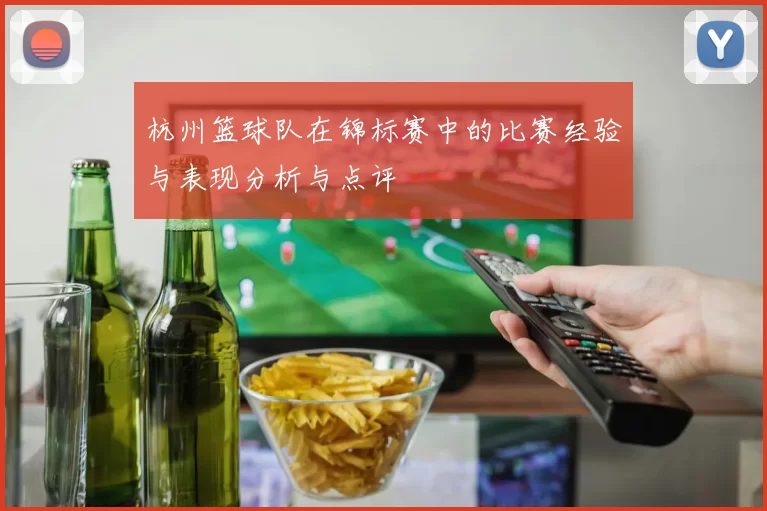 杭州篮球队在锦标赛中的比赛经验与表现分析与点评