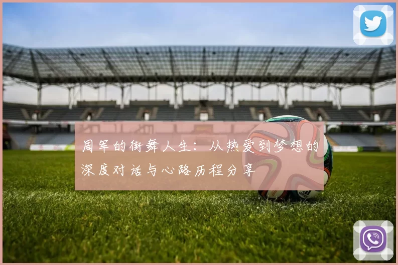 周军的街舞人生：从热爱到梦想的深度对话与心路历程分享