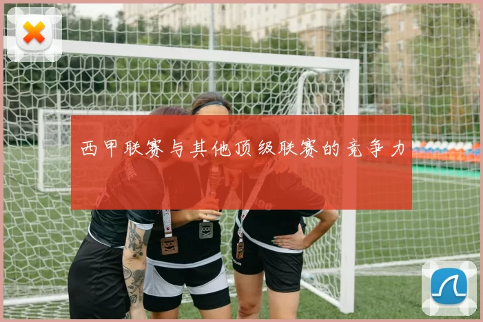 西甲联赛与其他顶级联赛的竞争力