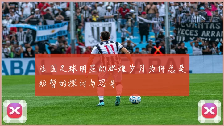 法国足球明星的辉煌岁月为何总是短暂的探讨与思考