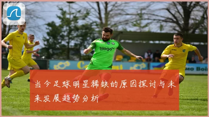 当今足球明星稀缺的原因探讨与未来发展趋势分析