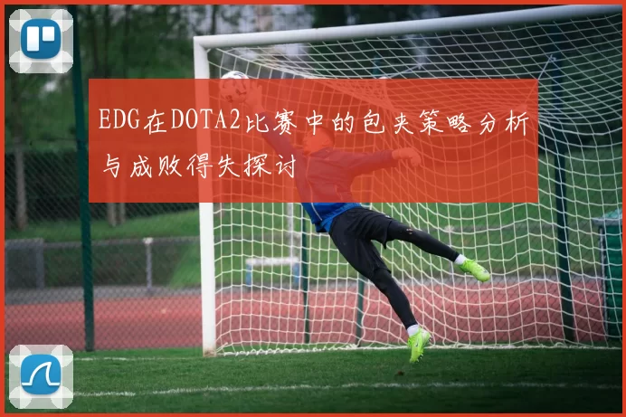 EDG在DOTA2比赛中的包夹策略分析与成败得失探讨